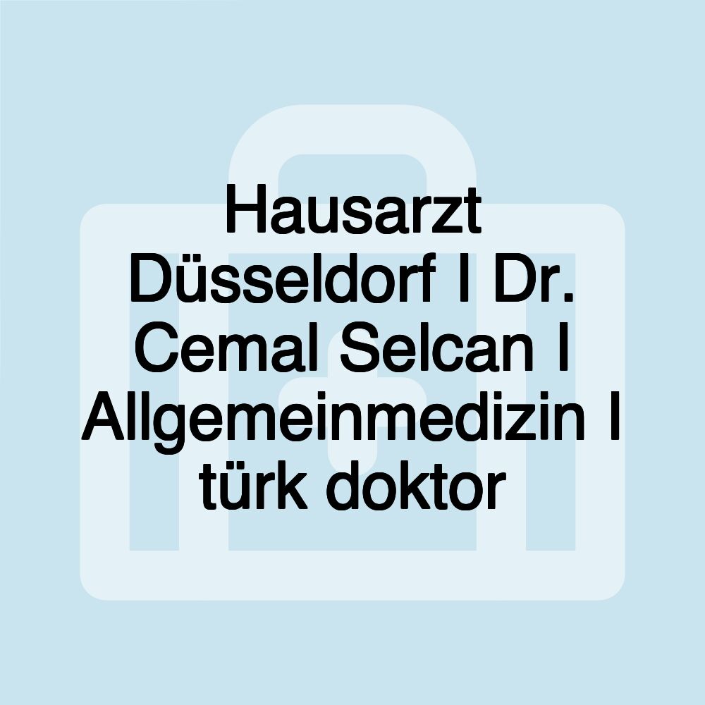 Hausarzt Düsseldorf I Dr. Cemal Selcan I Allgemeinmedizin I türk doktor