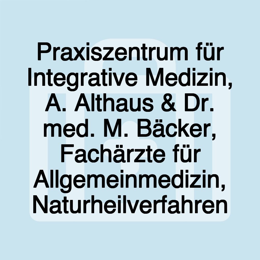 Praxiszentrum für Integrative Medizin, A. Althaus & Dr. med. M. Bäcker, Fachärzte für Allgemeinmedizin, Naturheilverfahren