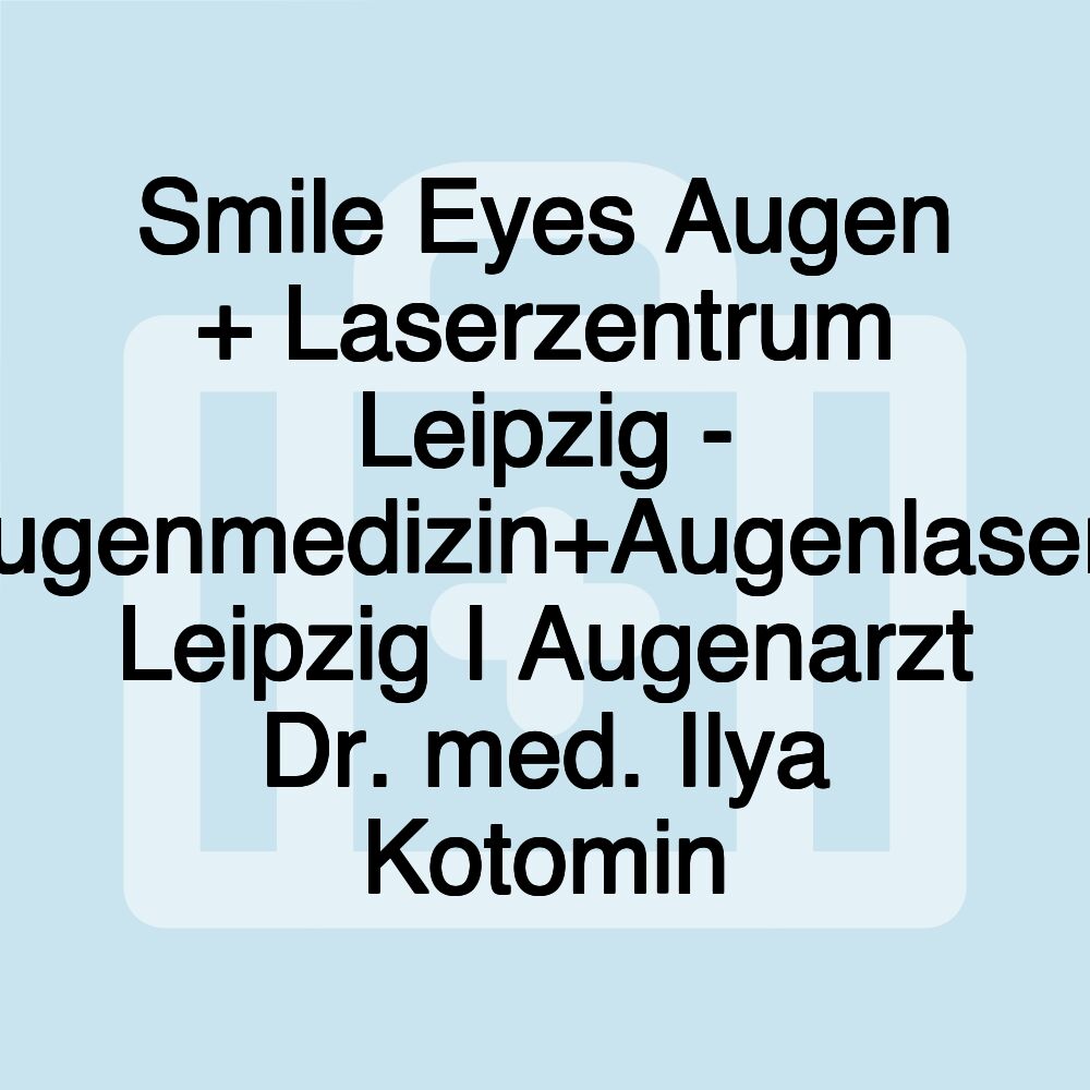 Smile Eyes Augen + Laserzentrum Leipzig - Augenmedizin+Augenlasern Leipzig I Augenarzt Dr. med. Ilya Kotomin