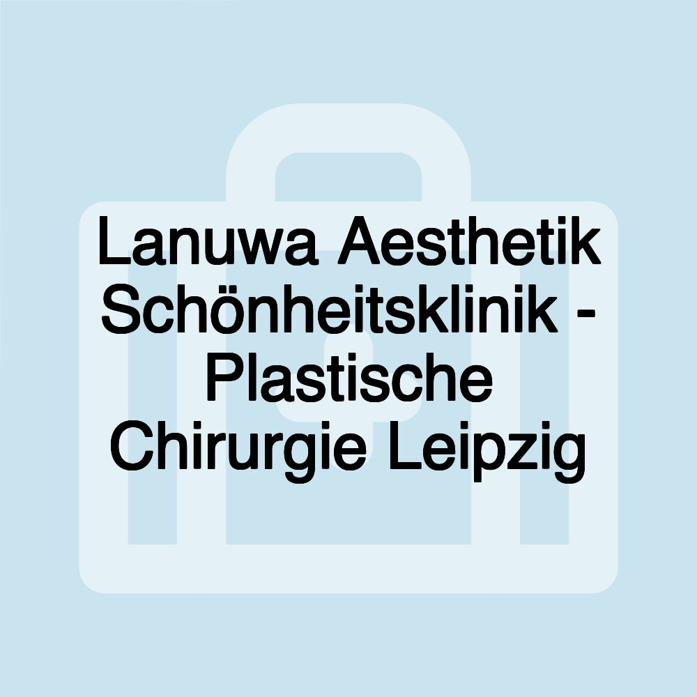 Lanuwa Aesthetik Schönheitsklinik - Plastische Chirurgie Leipzig