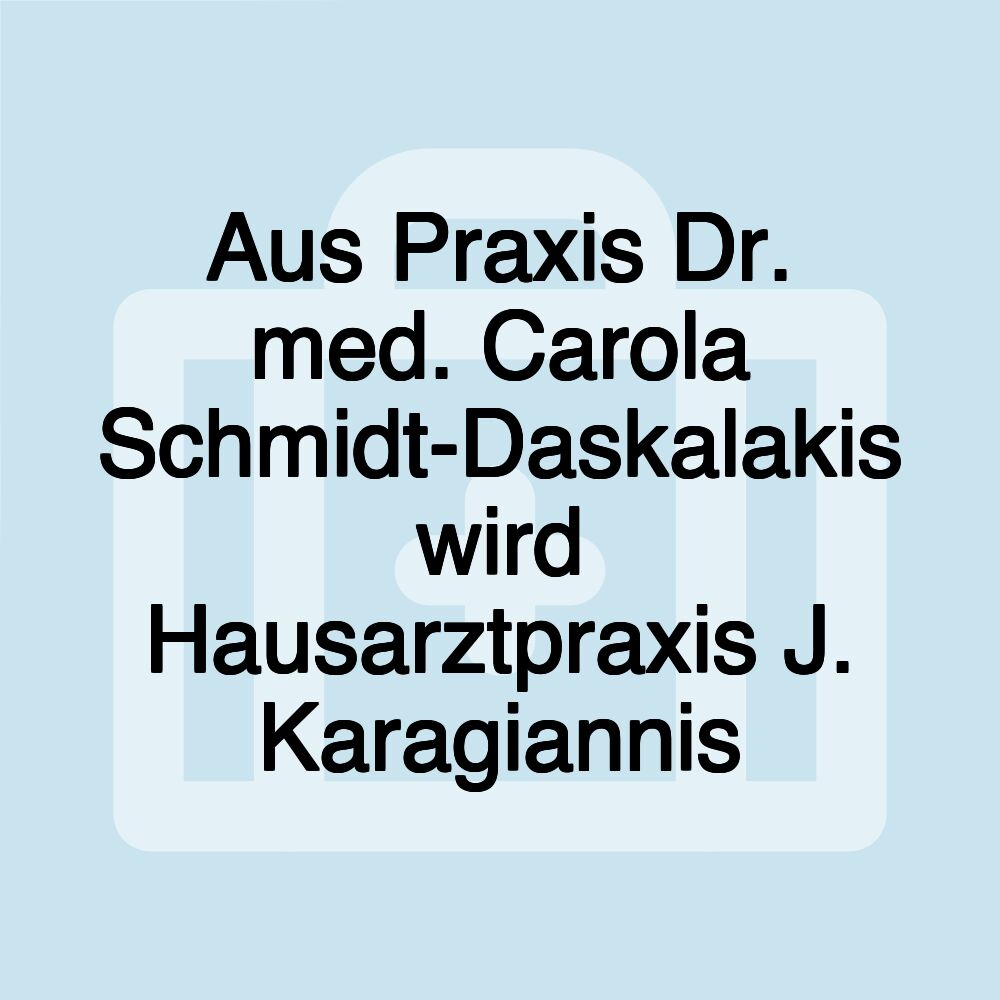 Aus Praxis Dr. med. Carola Schmidt-Daskalakis wird Hausarztpraxis J. Karagiannis