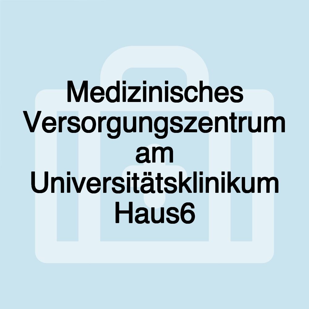 Medizinisches Versorgungszentrum am Universitätsklinikum Haus6