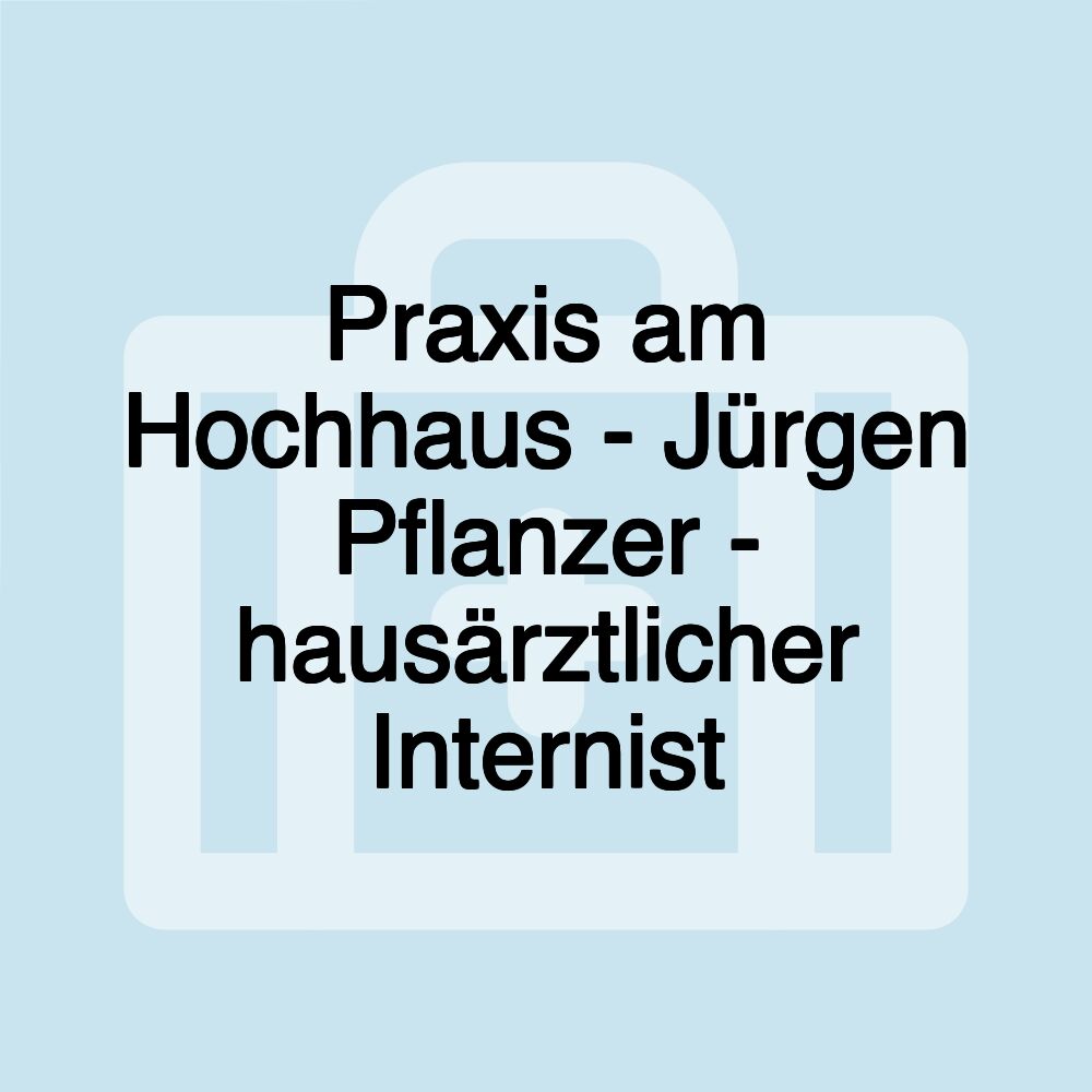 Praxis am Hochhaus - Jürgen Pflanzer - hausärztlicher Internist