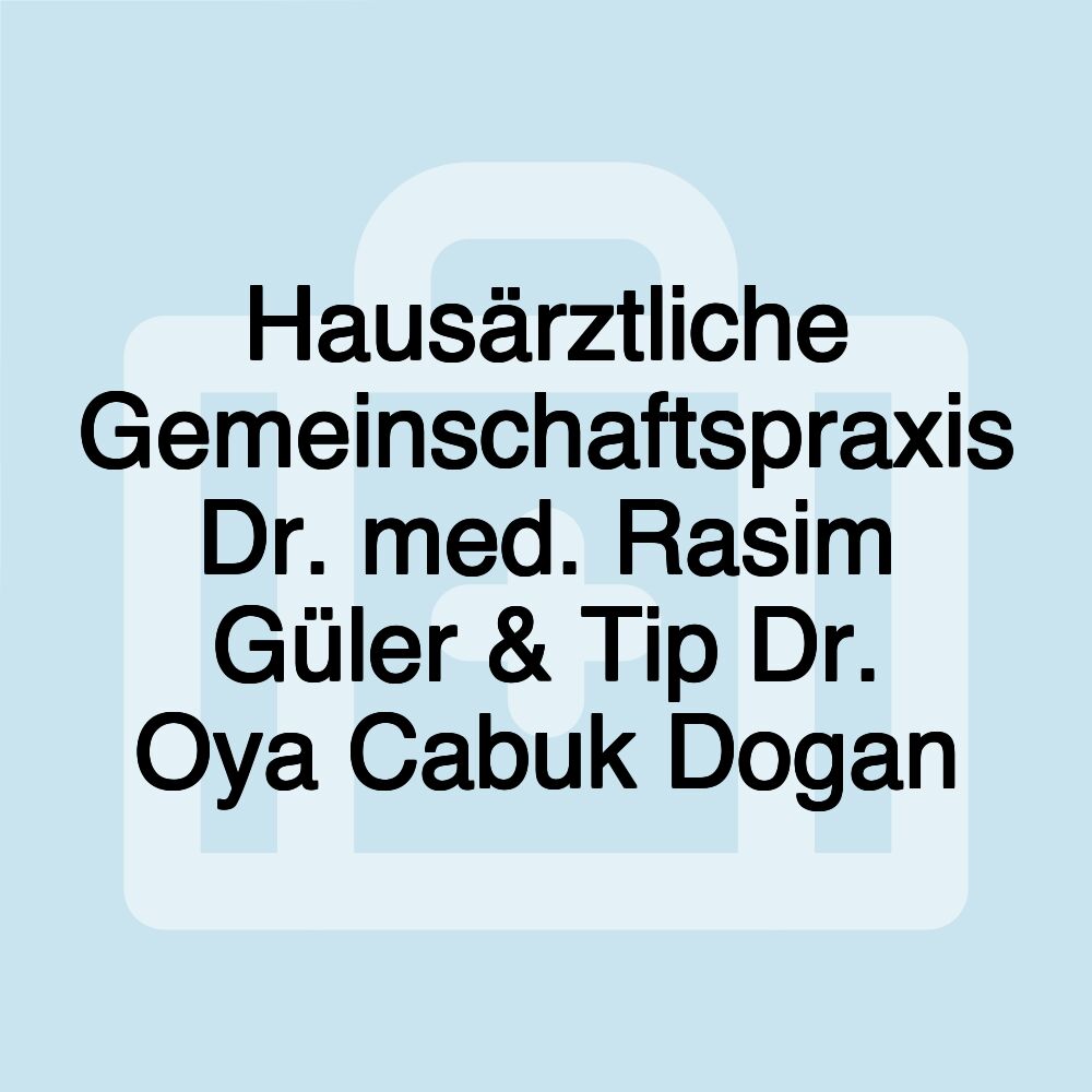 Hausärztliche Gemeinschaftspraxis Dr. med. Rasim Güler & Tip Dr. Oya Cabuk Dogan