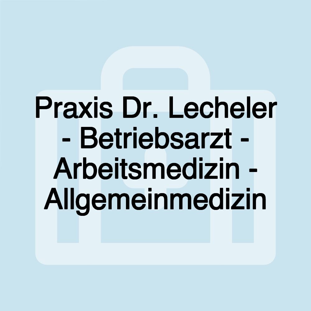 Praxis Dr. Lecheler - Betriebsarzt - Arbeitsmedizin - Allgemeinmedizin