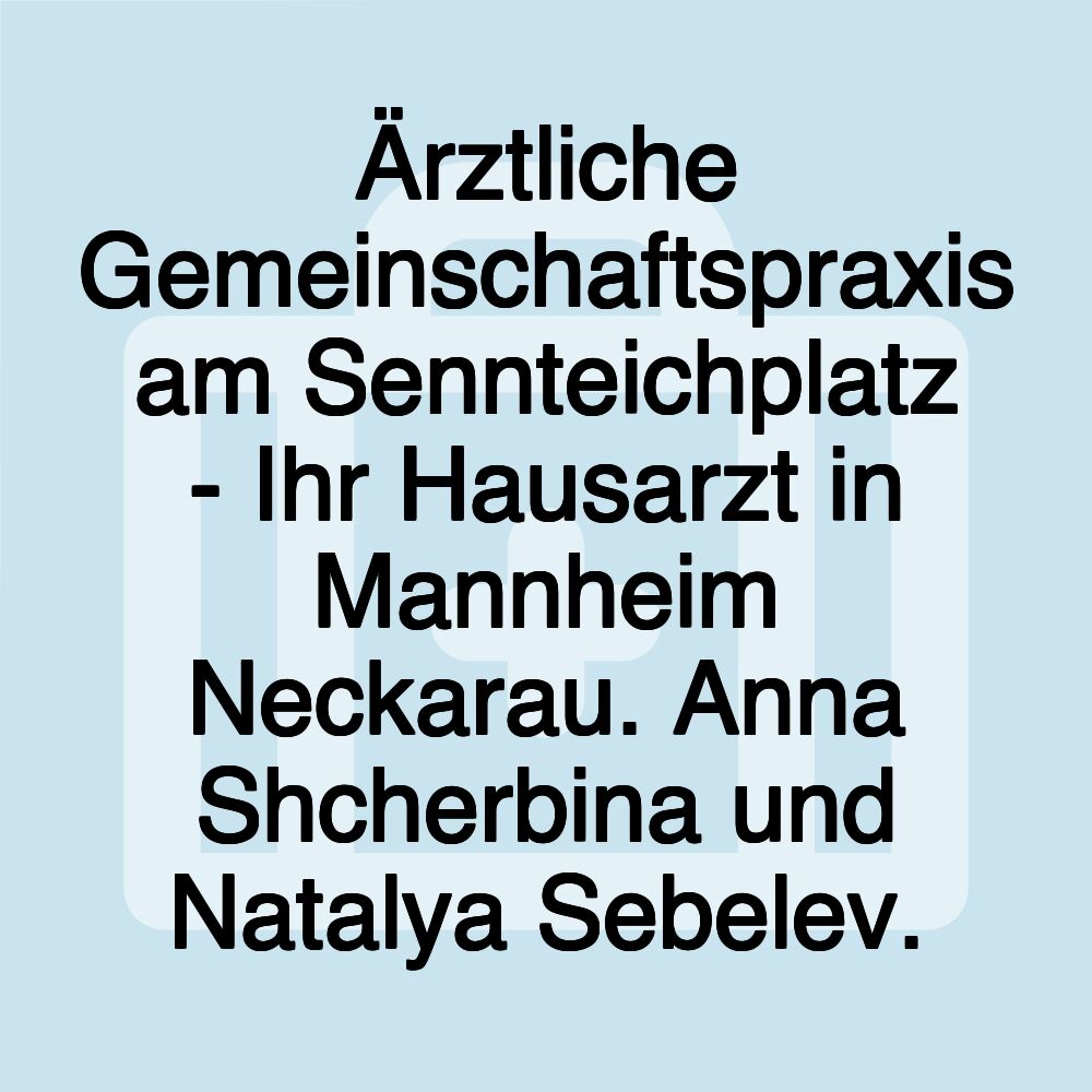 Ärztliche Gemeinschaftspraxis am Sennteichplatz - Ihr Hausarzt in Mannheim Neckarau. Anna Shcherbina und Natalya Sebelev.