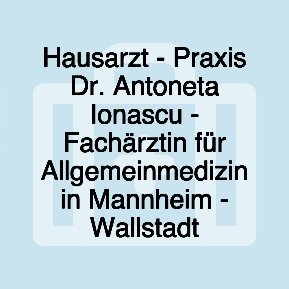 Hausarzt - Praxis Dr. Antoneta Ionascu - Fachärztin für Allgemeinmedizin in Mannheim - Wallstadt