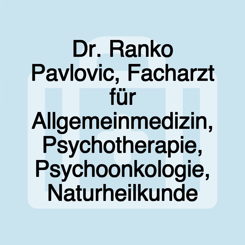 Dr. Ranko Pavlovic, Facharzt für Allgemeinmedizin, Psychotherapie, Psychoonkologie, Naturheilkunde