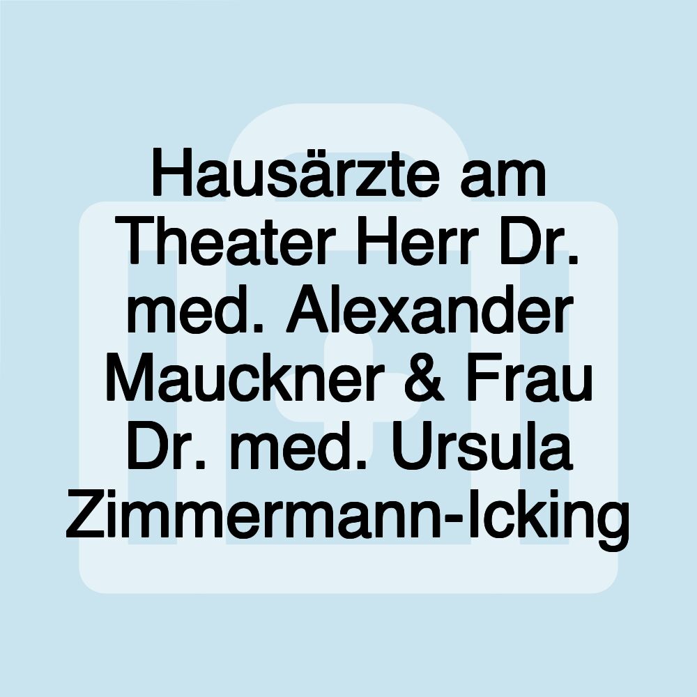 Hausärzte am Theater Herr Dr. med. Alexander Mauckner & Frau Dr. med. Ursula Zimmermann-Icking