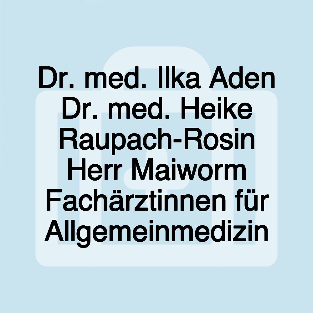 Dr. med. Ilka Aden Dr. med. Heike Raupach-Rosin Herr Maiworm Fachärztinnen für Allgemeinmedizin