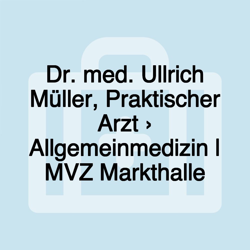 Dr. med. Ullrich Müller, Praktischer Arzt › Allgemeinmedizin | MVZ Markthalle