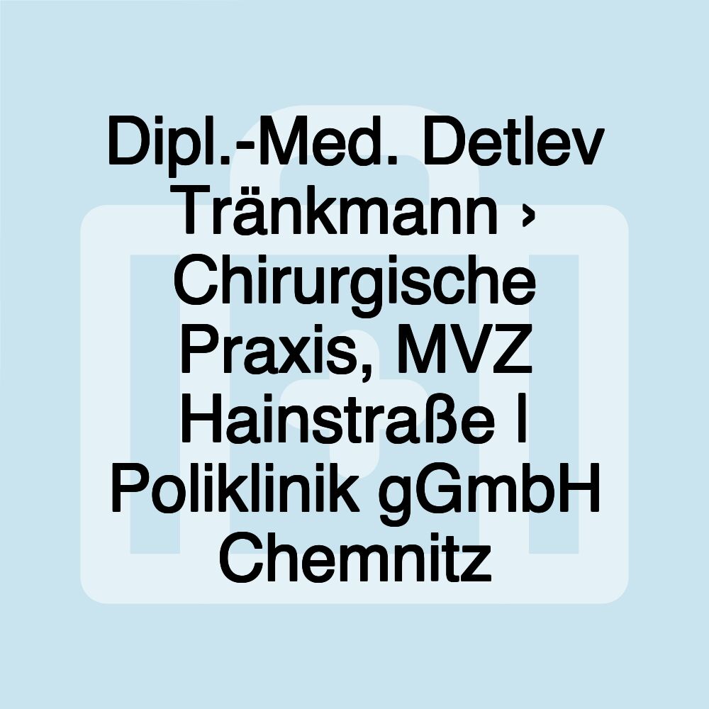 Dipl.-Med. Detlev Tränkmann › Chirurgische Praxis, MVZ Hainstraße | Poliklinik gGmbH Chemnitz