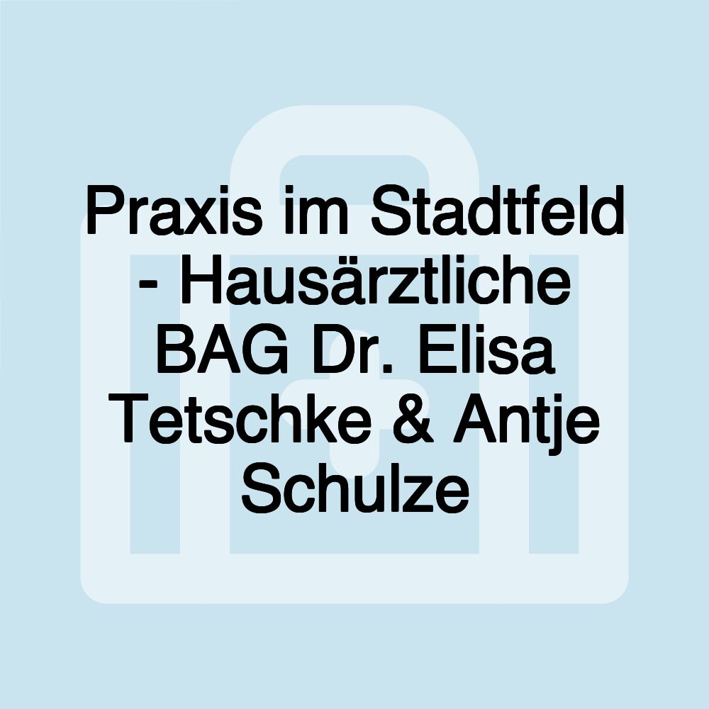 Praxis im Stadtfeld - Hausärztliche BAG Dr. Elisa Tetschke & Antje Schulze