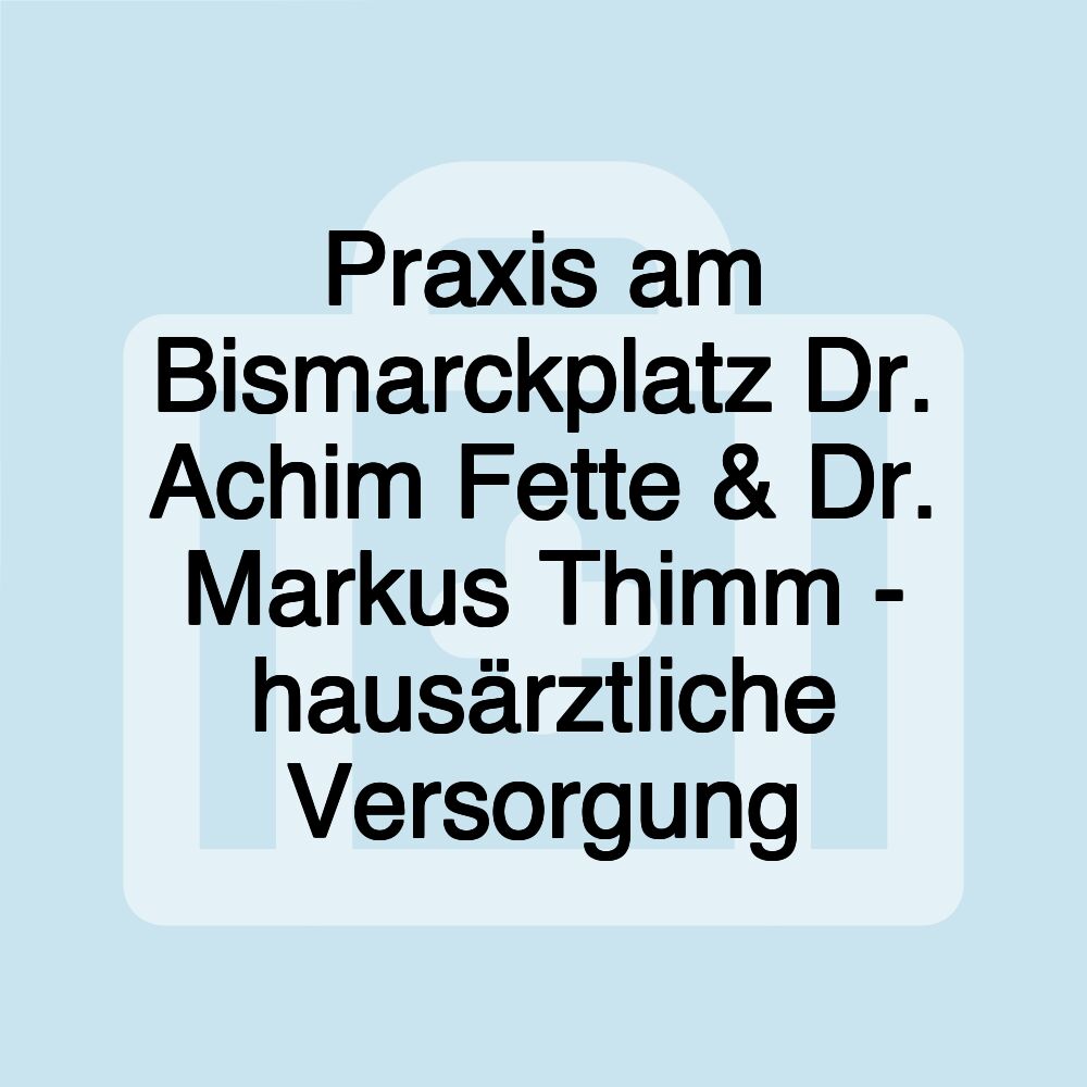 Praxis am Bismarckplatz Dr. Achim Fette & Dr. Markus Thimm - hausärztliche Versorgung