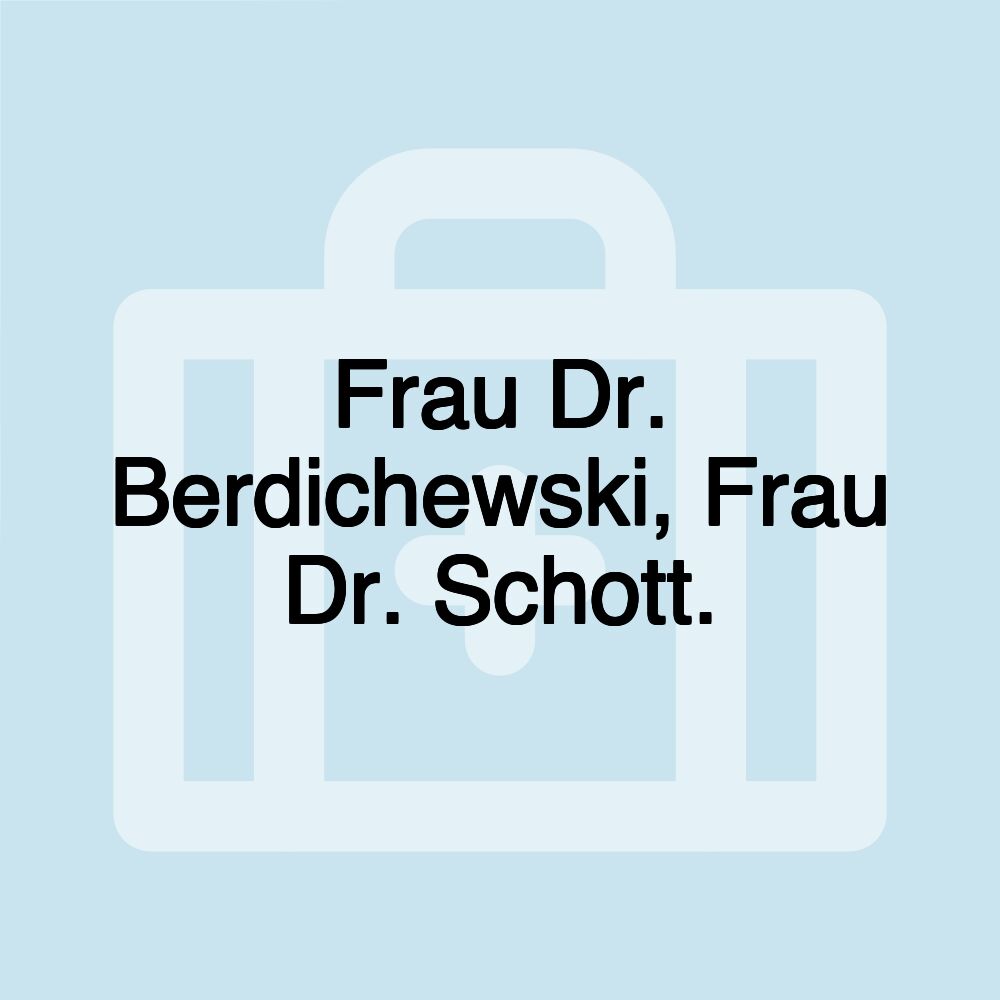 Frau Dr. Berdichewski, Frau Dr. Schott.