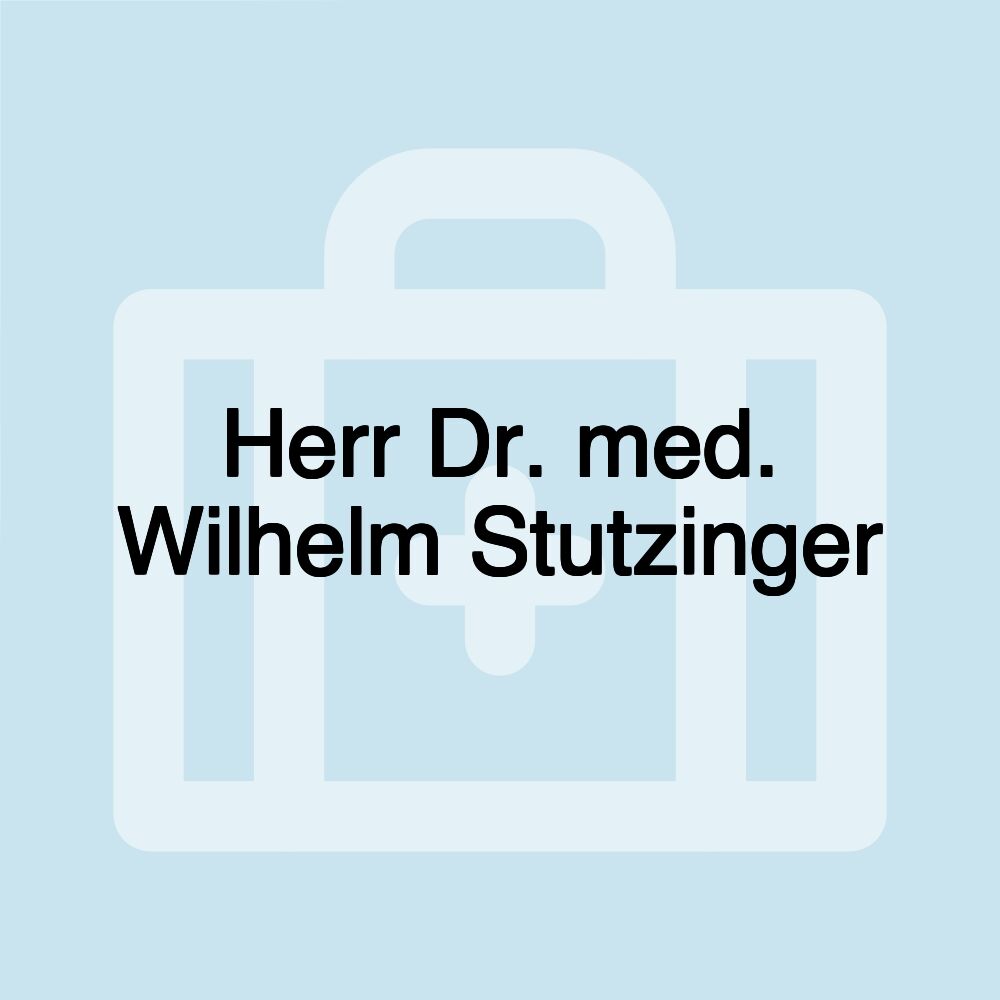 Herr Dr. med. Wilhelm Stutzinger