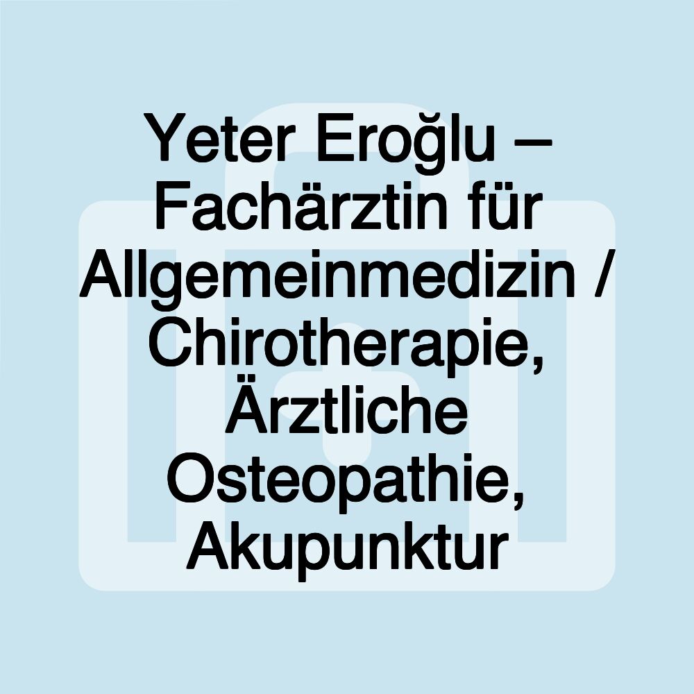 Yeter Eroğlu – Fachärztin für Allgemeinmedizin / Chirotherapie, Ärztliche Osteopathie, Akupunktur