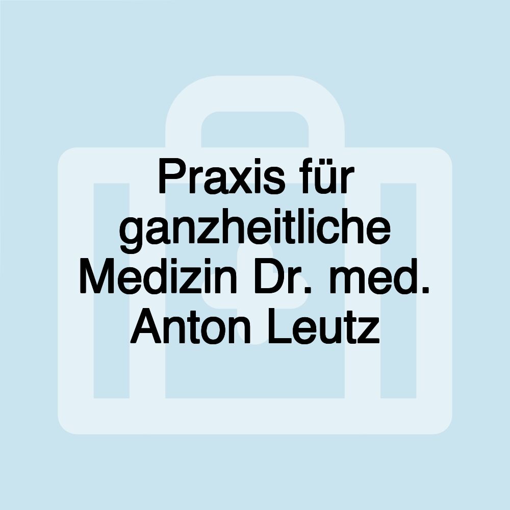 Praxis für ganzheitliche Medizin Dr. med. Anton Leutz