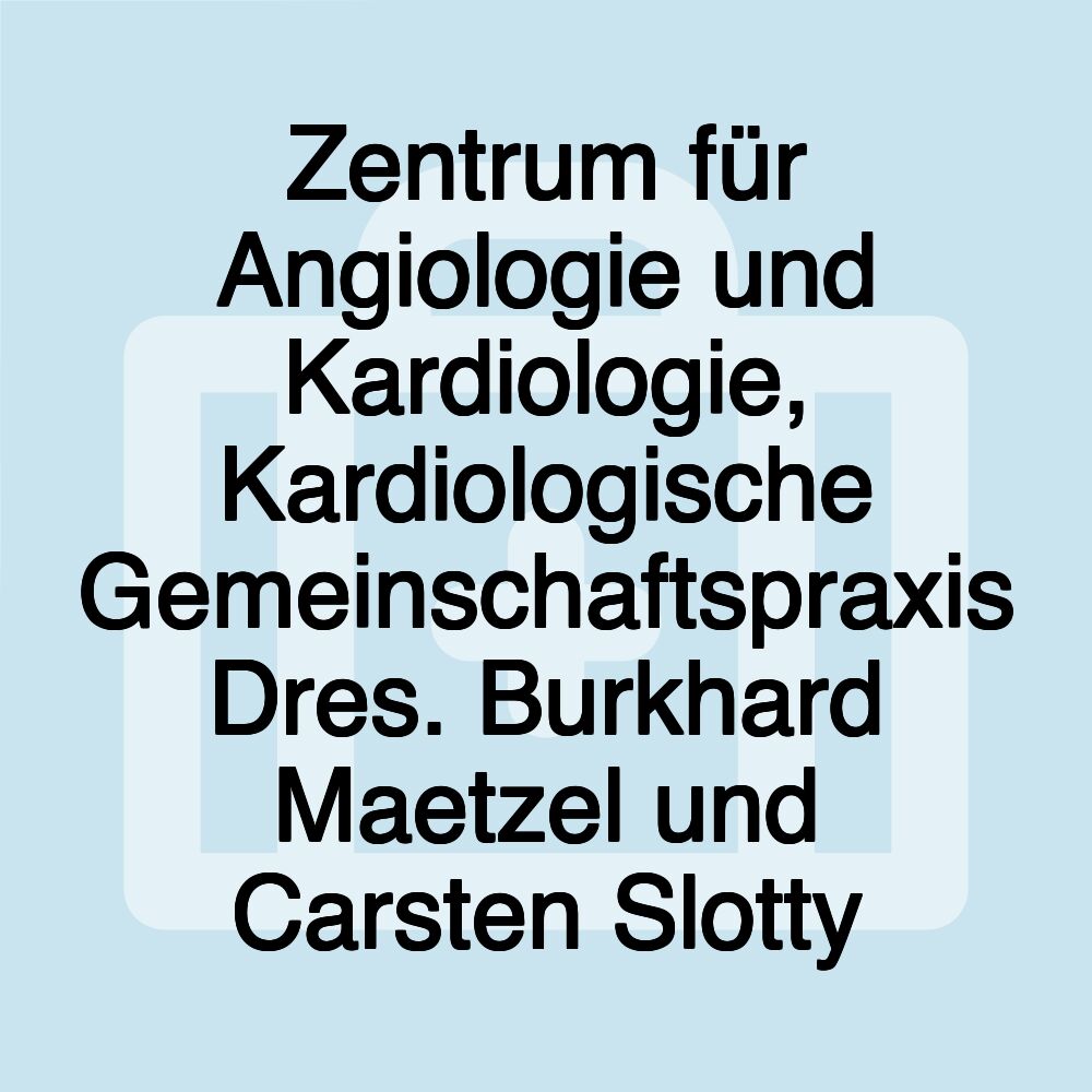 Zentrum für Angiologie und Kardiologie, Kardiologische Gemeinschaftspraxis Dres. Burkhard Maetzel und Carsten Slotty