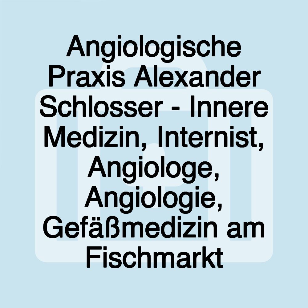 Angiologische Praxis Alexander Schlosser - Innere Medizin, Internist, Angiologe, Angiologie, Gefäßmedizin am Fischmarkt