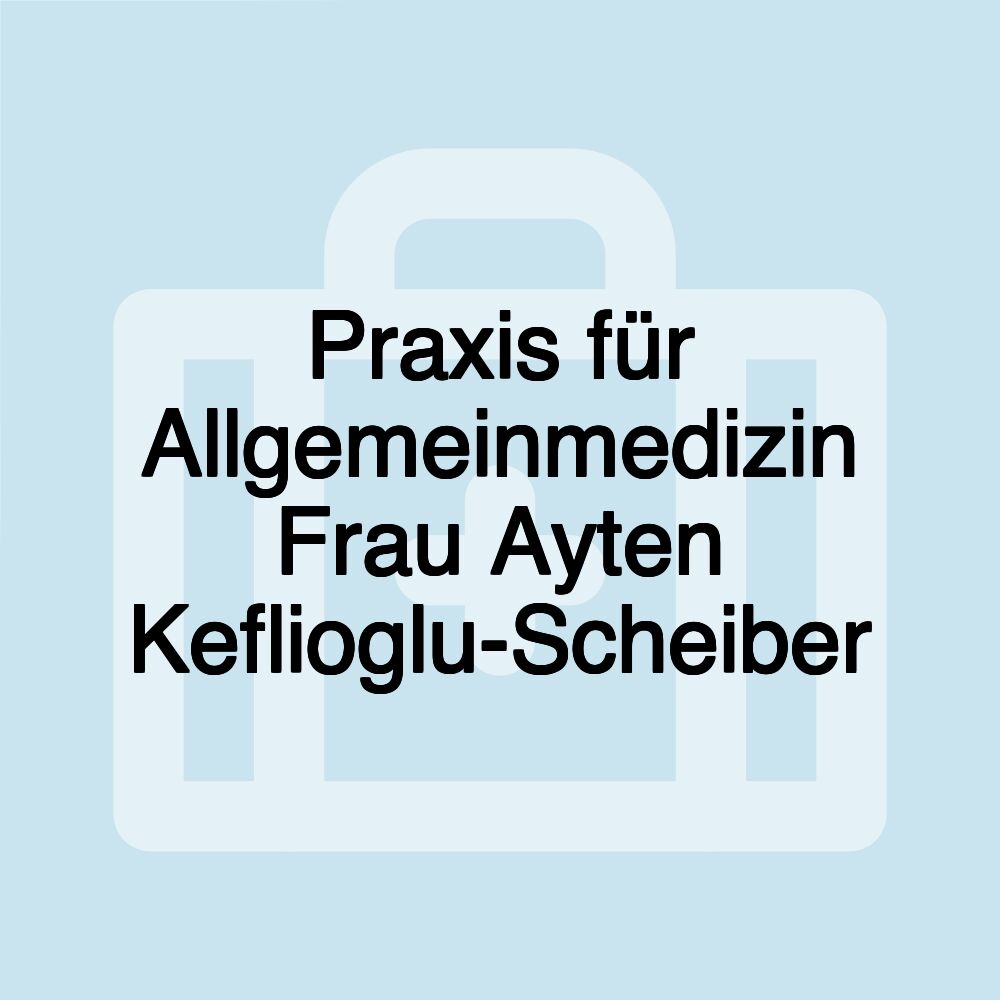 Praxis für Allgemeinmedizin Frau Ayten Keflioglu-Scheiber