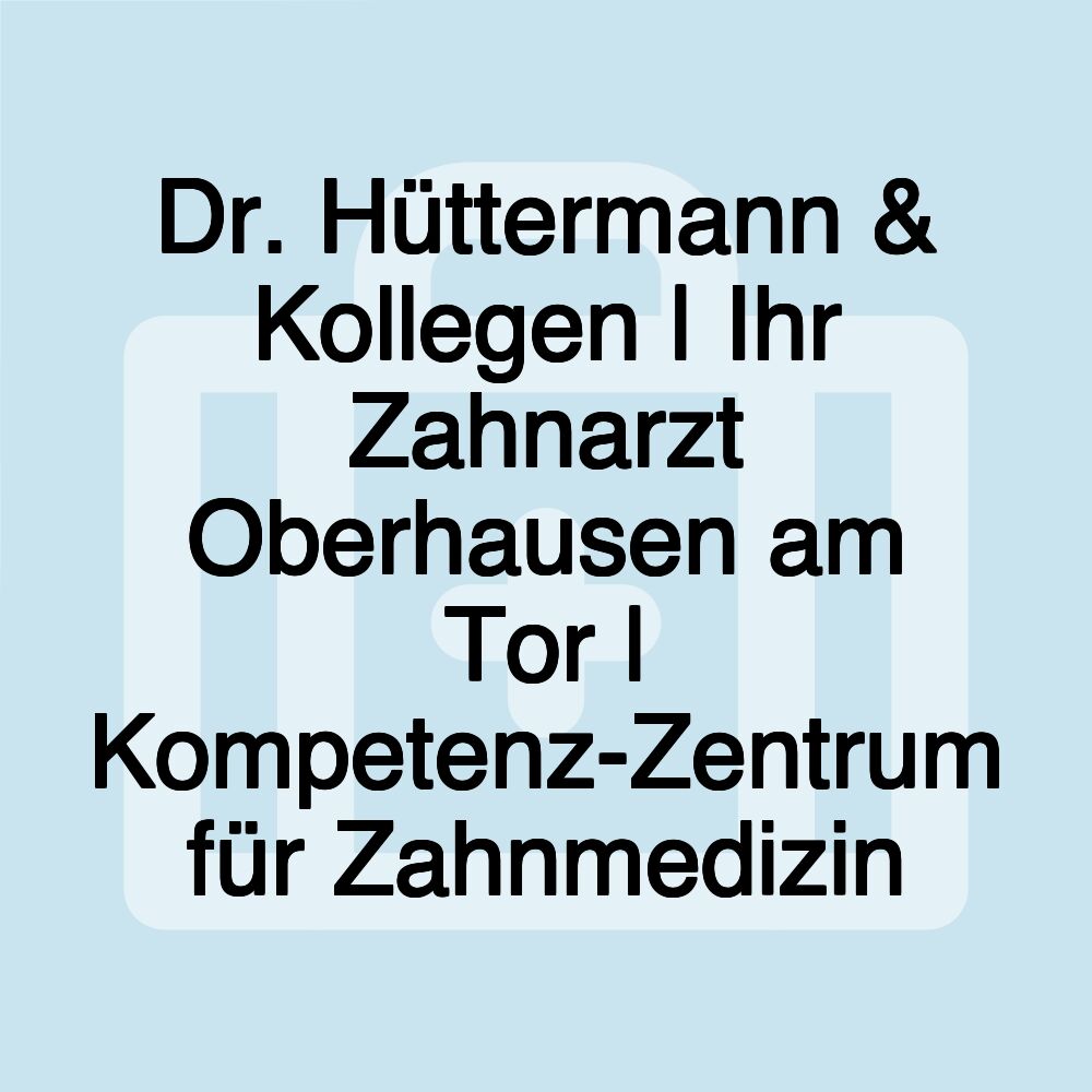 Dr. Hüttermann & Kollegen | Ihr Zahnarzt Oberhausen am Tor | Kompetenz-Zentrum für Zahnmedizin