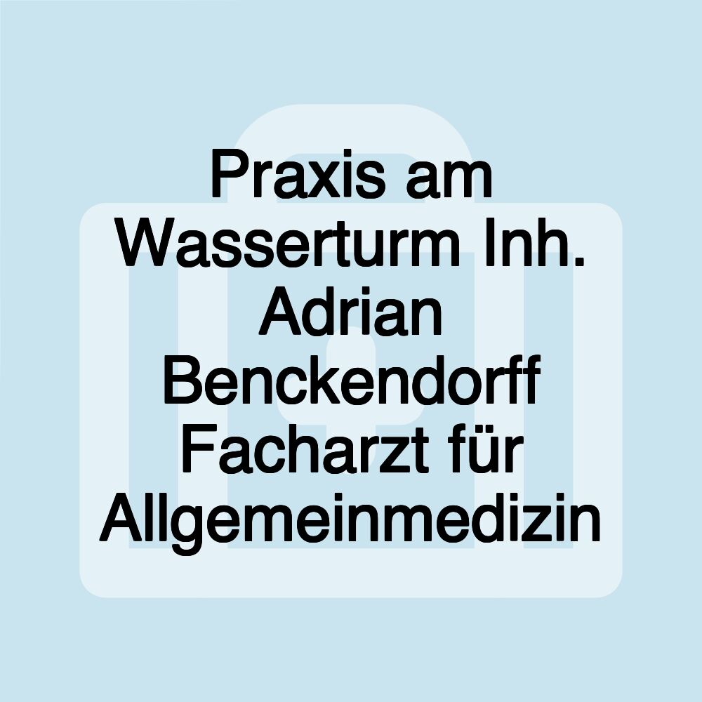 Praxis am Wasserturm Inh. Adrian Benckendorff Facharzt für Allgemeinmedizin