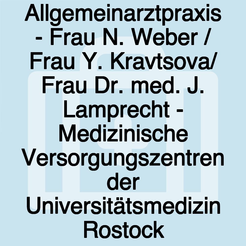 Allgemeinarztpraxis - Frau N. Weber / Frau Y. Kravtsova/ Frau Dr. med. J. Lamprecht - Medizinische Versorgungszentren der Universitätsmedizin Rostock