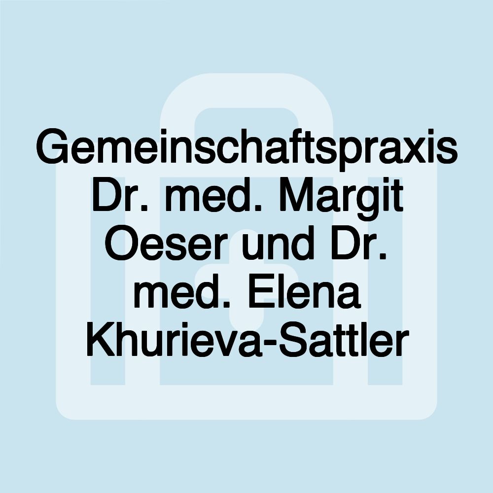 Gemeinschaftspraxis Dr. med. Margit Oeser und Dr. med. Elena Khurieva-Sattler