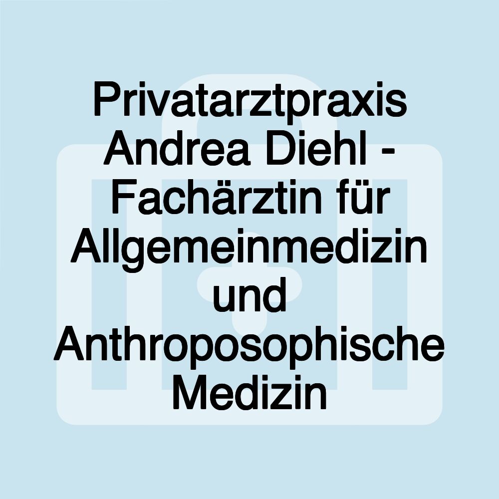 Privatarztpraxis Andrea Diehl - Fachärztin für Allgemeinmedizin und Anthroposophische Medizin