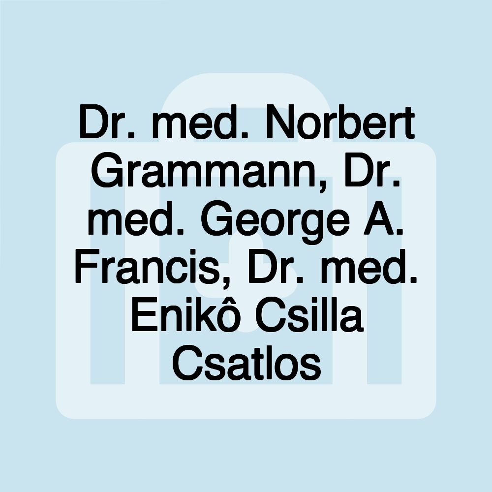 Dr. med. Norbert Grammann, Dr. med. George A. Francis, Dr. med. Enikô Csilla Csatlos