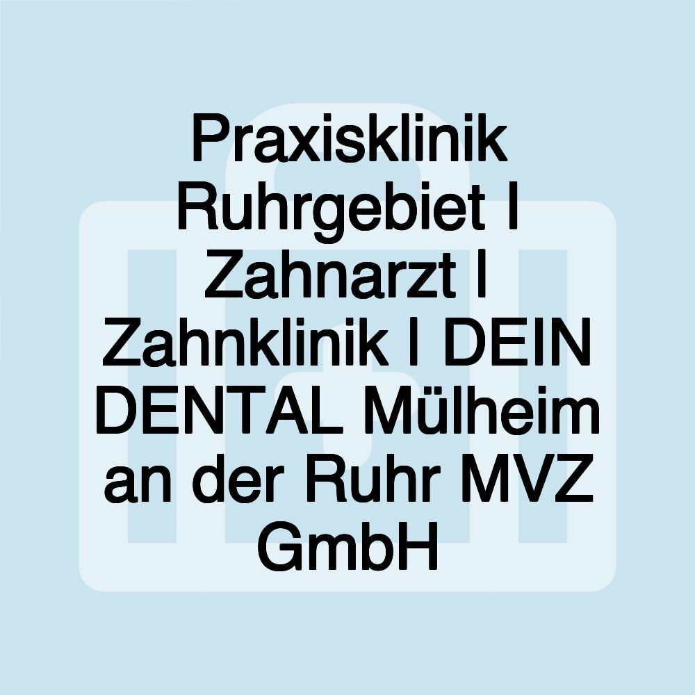 Praxisklinik Ruhrgebiet I Zahnarzt | Zahnklinik | DEIN DENTAL Mülheim an der Ruhr MVZ GmbH