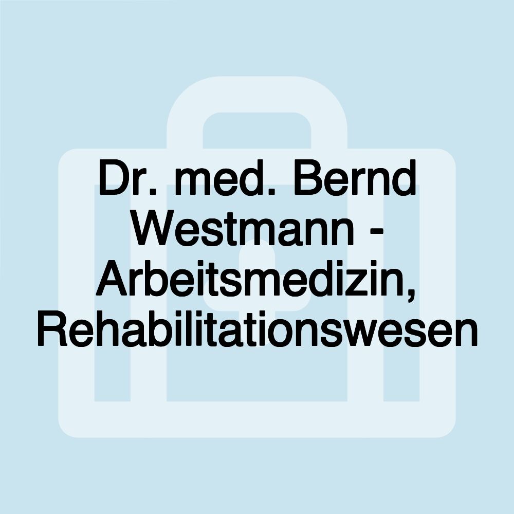 Dr. med. Bernd Westmann - Arbeitsmedizin, Rehabilitationswesen