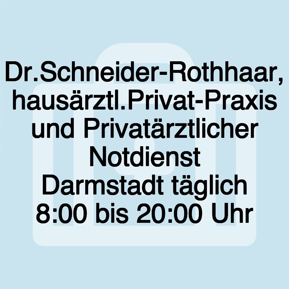 Dr.Schneider-Rothhaar, hausärztl.Privat-Praxis und Privatärztlicher Notdienst Darmstadt täglich 8:00 bis 20:00 Uhr