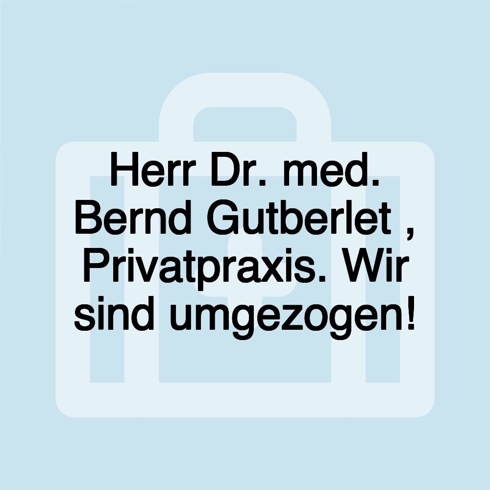 Herr Dr. med. Bernd Gutberlet , Privatpraxis. Wir sind umgezogen!