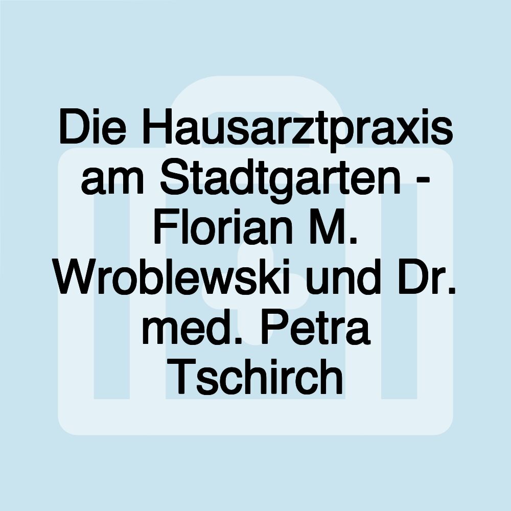 Die Hausarztpraxis am Stadtgarten - Florian M. Wroblewski und Dr. med. Petra Tschirch