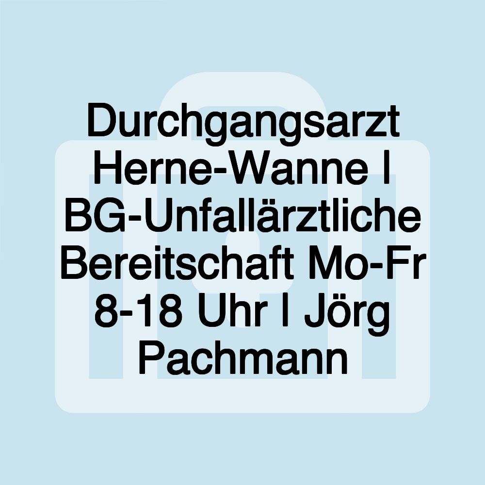 Durchgangsarzt Herne-Wanne | BG-Unfallärztliche Bereitschaft Mo-Fr 8-18 Uhr | Jörg Pachmann