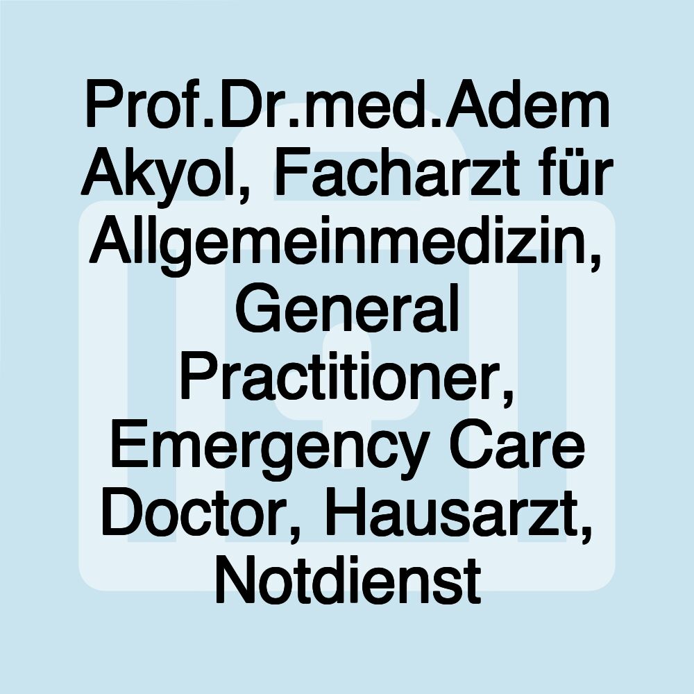 Prof.Dr.med.Adem Akyol, Facharzt für Allgemeinmedizin, General Practitioner, Emergency Care Doctor, Hausarzt, Notdienst