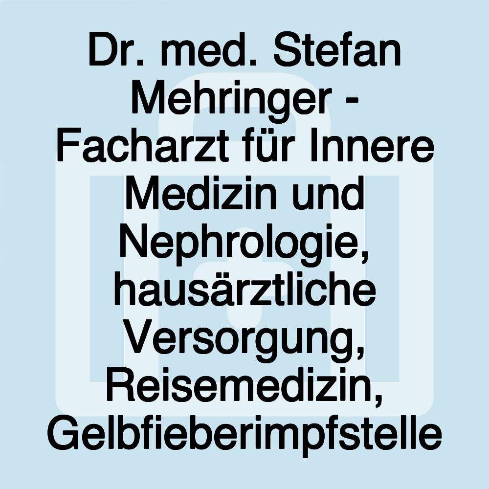 Dr. med. Stefan Mehringer - Facharzt für Innere Medizin und Nephrologie, hausärztliche Versorgung, Reisemedizin, Gelbfieberimpfstelle