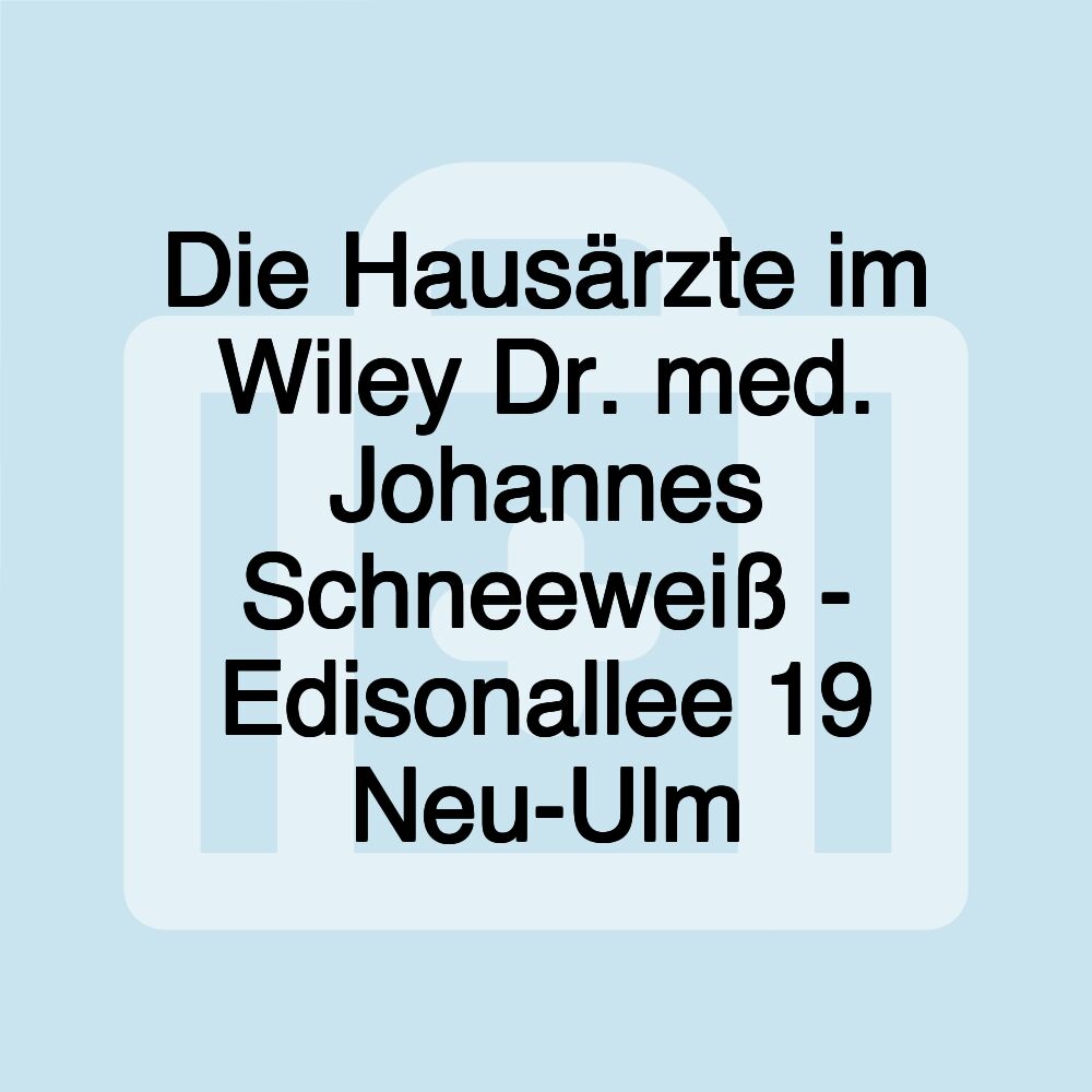 Die Hausärzte im Wiley Dr. med. Johannes Schneeweiß - Edisonallee 19 Neu-Ulm