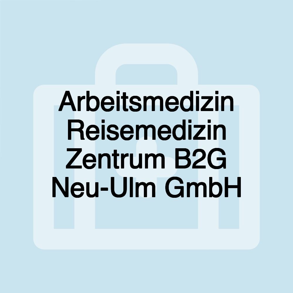 Arbeitsmedizin Reisemedizin Zentrum B2G Neu-Ulm GmbH