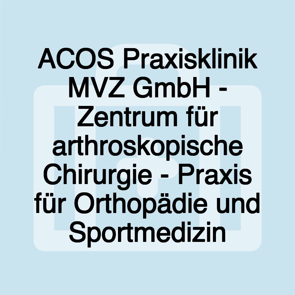 ACOS Praxisklinik MVZ GmbH - Zentrum für arthroskopische Chirurgie - Praxis für Orthopädie und Sportmedizin