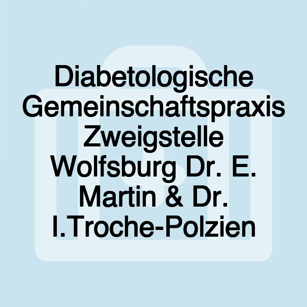 Diabetologische Gemeinschaftspraxis Zweigstelle Wolfsburg Dr. E. Martin & Dr. I.Troche-Polzien