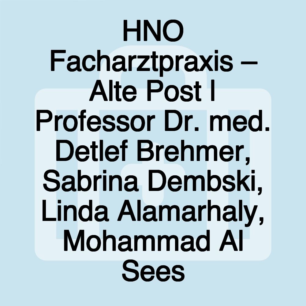 HNO Facharztpraxis – Alte Post | Professor Dr. med. Detlef Brehmer, Sabrina Dembski, Linda Alamarhaly, Mohammad Al Sees