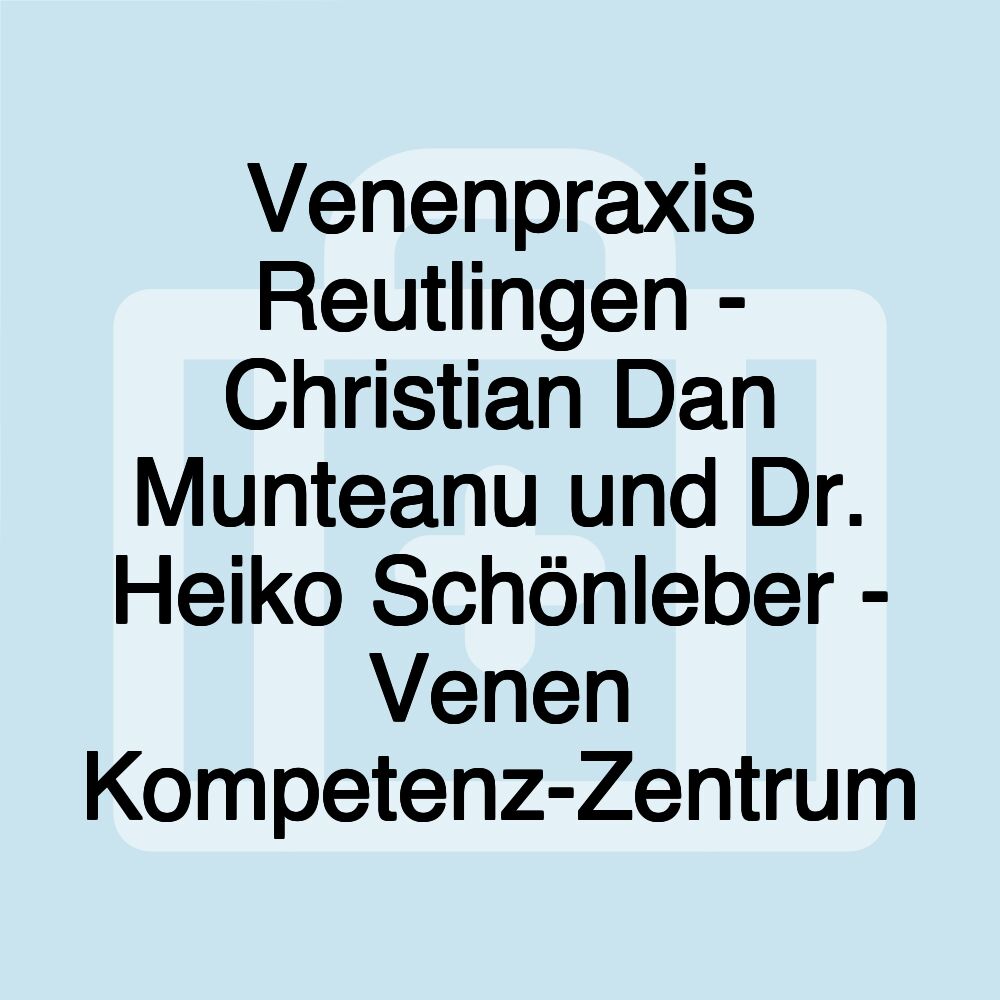 Venenpraxis Reutlingen - Christian Dan Munteanu und Dr. Heiko Schönleber - Venen Kompetenz-Zentrum