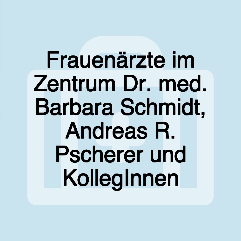 Frauenärzte im Zentrum Dr. med. Barbara Schmidt, Andreas R. Pscherer und KollegInnen