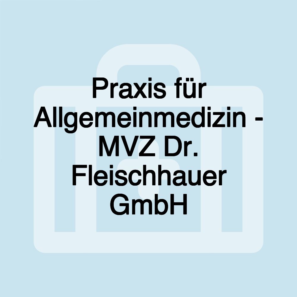 Praxis für Allgemeinmedizin - MVZ Dr. Fleischhauer GmbH