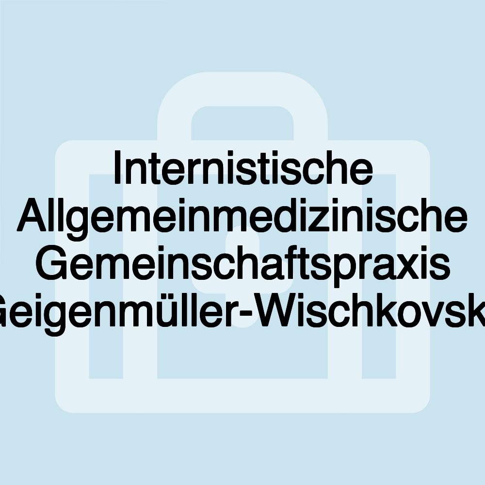 Internistische Allgemeinmedizinische Gemeinschaftspraxis Geigenmüller-Wischkovsky