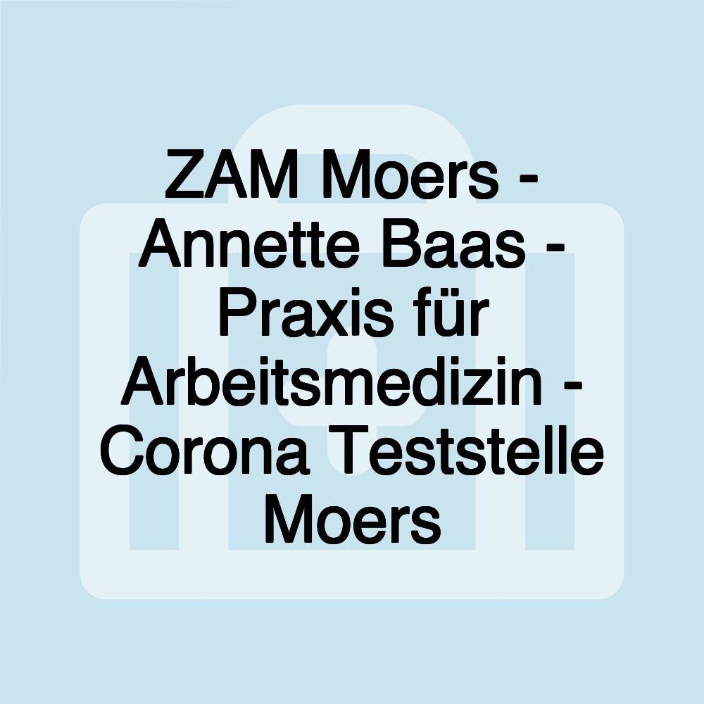 ZAM Moers - Annette Baas - Praxis für Arbeitsmedizin - Corona Teststelle Moers