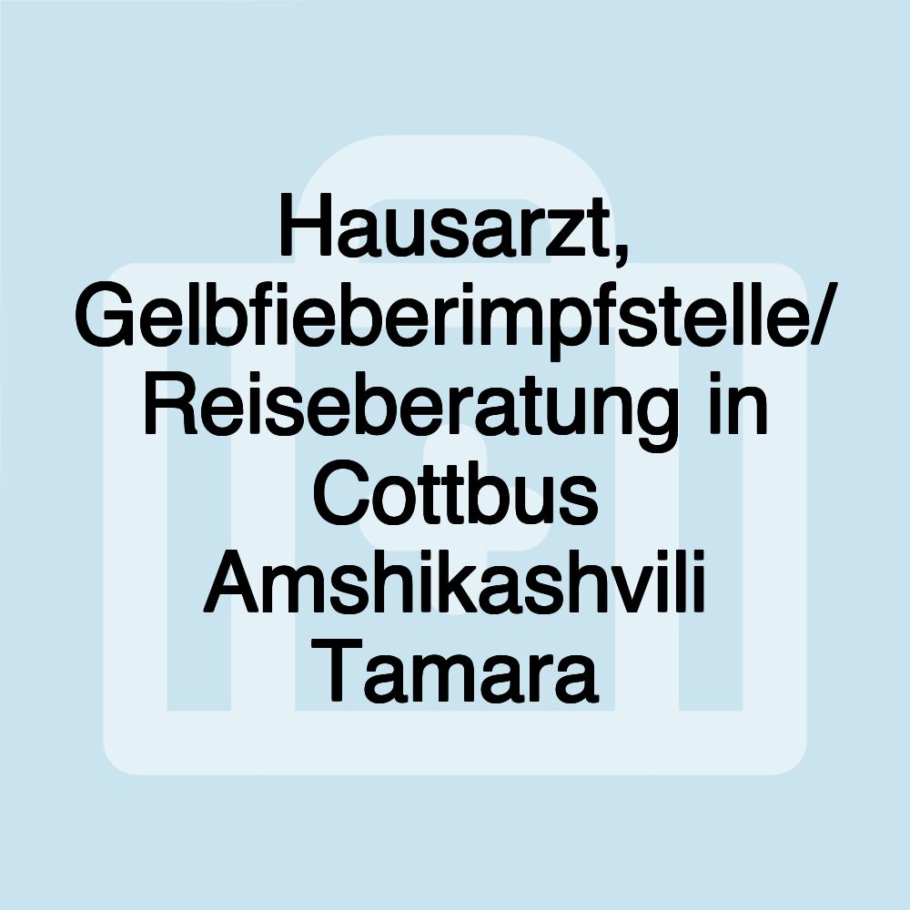 Hausarzt, Gelbfieberimpfstelle/ Reiseberatung in Cottbus Amshikashvili Tamara